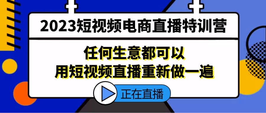 2023短视频电商直播特训营，任何生意都可以用短视频直播重新做一遍-斗金学社