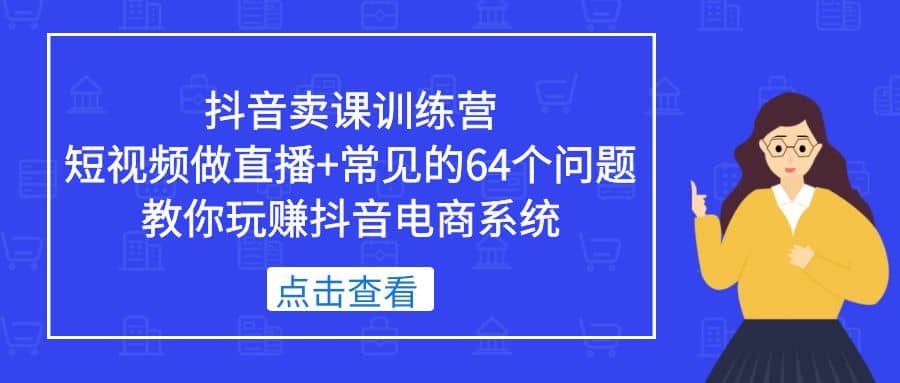抖音卖课训练营，短视频做直播 常见的64个问题 教你玩赚抖音电商系统-斗金学社