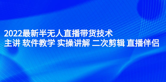 2022最新半无人直播带货技术：主讲 软件教学 实操讲解 二次剪辑 直播伴侣-斗金学社