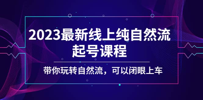 2023最新线上纯自然流起号课程，带你玩转自然流，可以闭眼上车-斗金学社