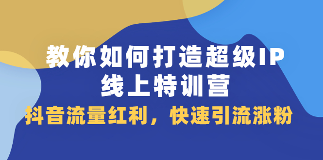 教你如何打造超级IP线上特训营，抖音流量红利新机遇-斗金学社