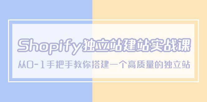 Shopify独立站/建站实战课，从0-1手把手教你搭建一个高质量的独立站-斗金学社