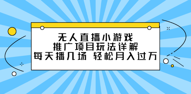 无人直播小游戏推广项目玩法详解【视频课程】-斗金学社
