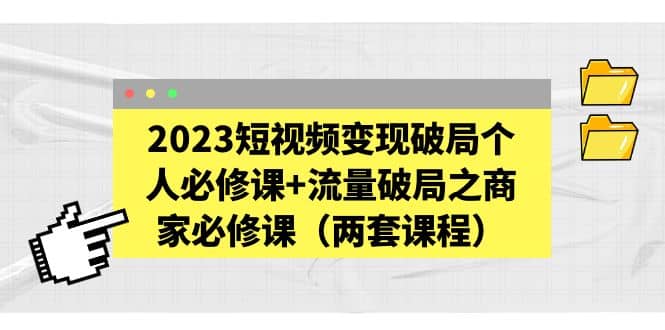2023短视频变现破局个人必修课 流量破局之商家必修课（两套课程）-斗金学社