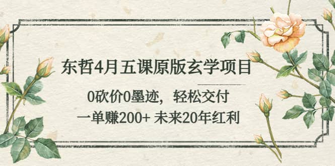 东哲4月五课原版玄学项目：0砍价0墨迹 轻松交付 未来20年红利-斗金学社