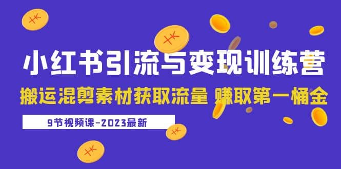 2023小红书引流与变现训练营：搬运混剪素材获取流量 赚取第一桶金（9节课）-斗金学社