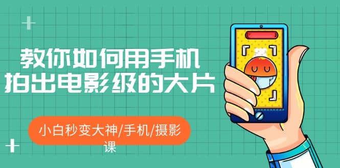 教你如何用手机拍出电影级的大片，小白秒变大神/手机/摄影课-斗金学社