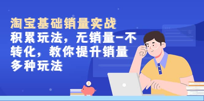 淘宝基础销量实战-积累玩法，无销量-不转化，教你提升销量多种玩法-斗金学社