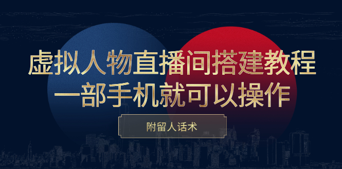 虚拟人物直播间搭建教程，一部手机就可以操作，附留人话术-斗金学社