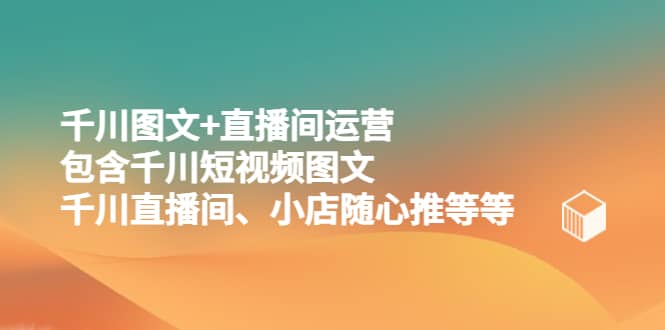 千川图文 直播间运营，包含千川短视频图文、千川直播间、小店随心推等等-斗金学社