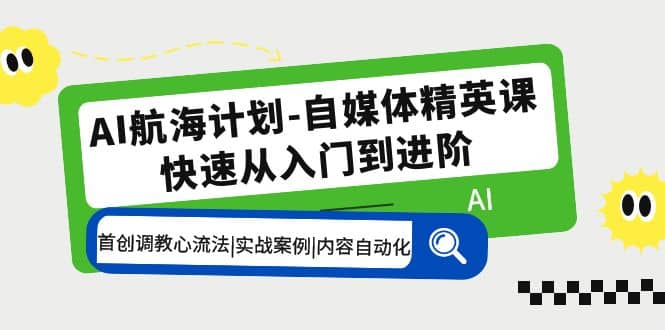 AI航海计划-自媒体精英课 入门到进阶 首创调教心流法|实战案例|内容自动化-斗金学社