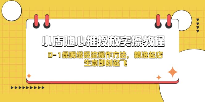 小店随心推投放实操教程，0-1保姆级投流操作方法，精准起店，生意即刻起飞-斗金学社