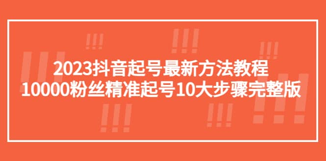 2023抖音起号最新方法教程：10000粉丝精准起号10大步骤完整版-斗金学社