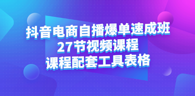 抖音电商自播爆单速成班：27节视频课程 课程配套工具表格-斗金学社