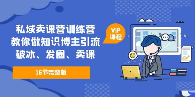 私域卖课营训练营：教你做知识博主引流、破冰、发圈、卖课（16节课完整版）-斗金学社