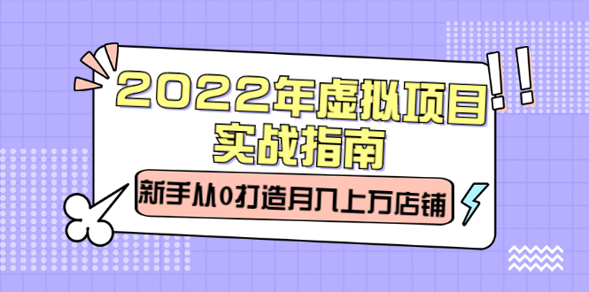 2022年虚拟项目实战指南，新手从0打造月入上万店铺【视频课程】-斗金学社