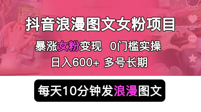 抖音浪漫图文暴力涨女粉项目 简单0门槛 每天10分钟发图文 日入600 长期多号-斗金学社
