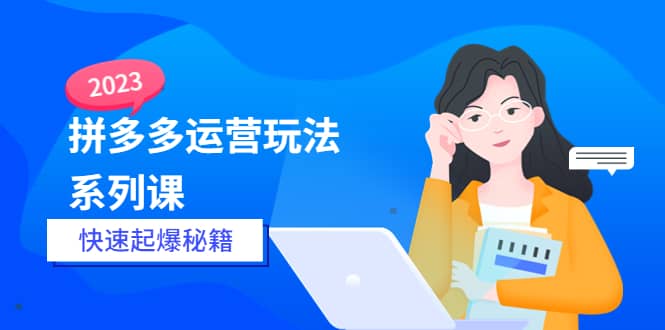 2023拼多多运营-玩法系列课—-快速起爆秘籍【更新-25节课】-斗金学社