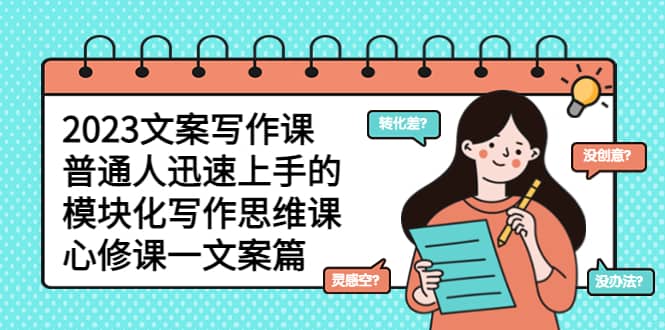2023文案写作课，普通人迅速上手的，模块化写作思维课（心修课一文案篇）-斗金学社