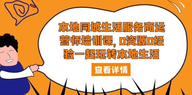 本地同城生活服务商运营师培训课，0资源0经验一起玩转本地生活-斗金学社