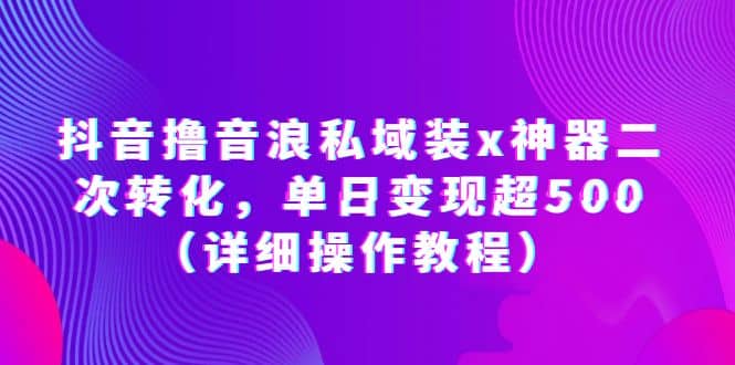 抖音撸音浪私域装x神器二次转化，单日变现超500（详细操作教程）-斗金学社