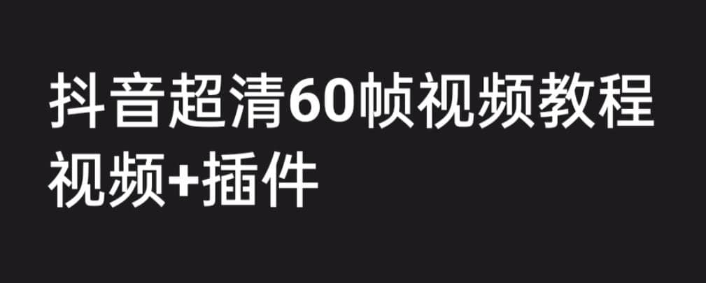 外面收费2300的抖音高清60帧视频教程，学会如何制作视频（教程 插件）-斗金学社