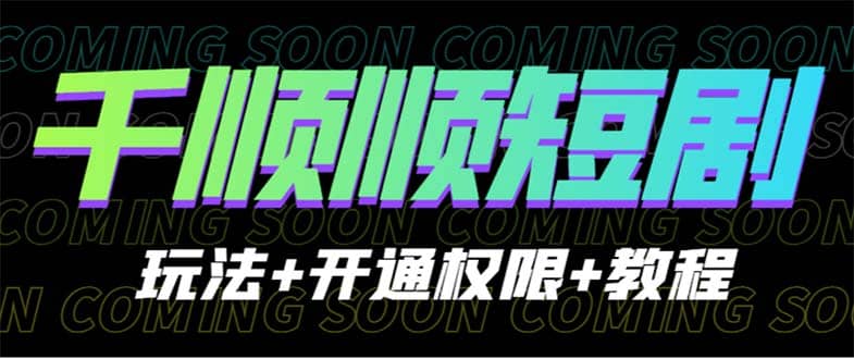 收费800多的千顺顺短剧玩法 开通权限 教程-斗金学社