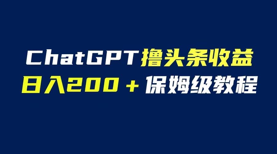 GPT解放双手撸头条收益，日入200保姆级教程，自媒体小白无脑操作-斗金学社