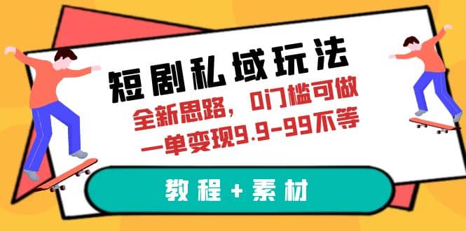 短剧私域玩法，全新思路，0门槛可做，一单变现9.9-99不等（教程 素材）-斗金学社