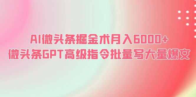AI微头条掘金术月入6000  微头条GPT高级指令批量写大量爆文-斗金学社
