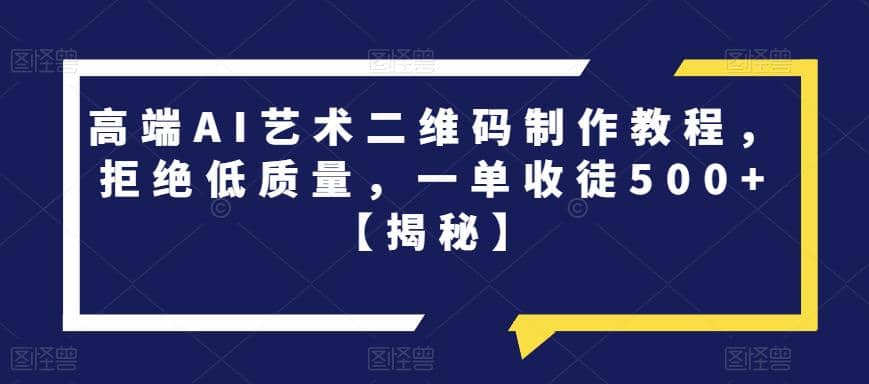 高端AI艺术二维码制作教程，拒绝低质量，一单收徒500 【揭秘】-斗金学社