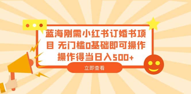 蓝海刚需小红书订婚书项目 无门槛0基础即可操作 操作得当日入500-斗金学社