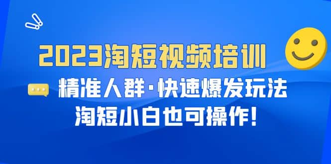 2023淘短视频培训：精准人群·快速爆发玩法，淘短小白也可操作-斗金学社