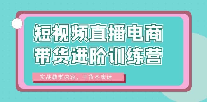 短视频直播电商带货进阶训练营：实战教学内容，干货不废话-斗金学社