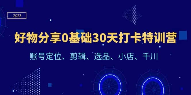 好物分享0基础30天打卡特训营：账号定位、剪辑、选品、小店、千川-斗金学社