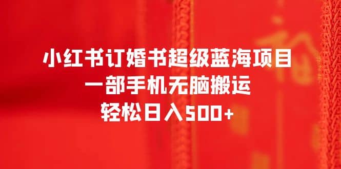 小红书订婚书超级蓝海项目，一部手机无脑搬运，轻松日入500-斗金学社