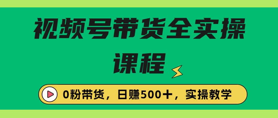 收费1980的视频号带货保姆级全实操教程，0粉带货-斗金学社