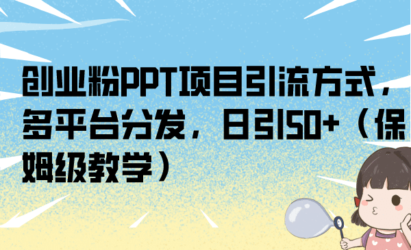 创业粉PPT项目引流方式，多平台分发，日引50 （保姆级教学）-斗金学社