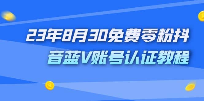 外面收费1980的23年8月30免费零粉抖音蓝V账号认证教程-斗金学社