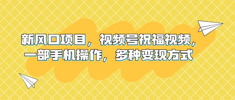 新风口项目，视频号祝福视频，一部手机操作，多种变现方式-斗金学社