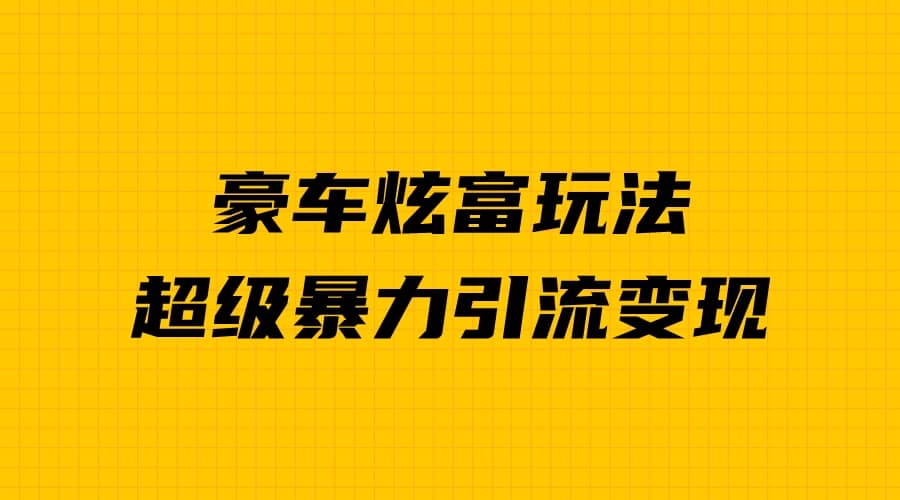 豪车炫富独家玩法，暴力引流多重变现，手把手教学-斗金学社