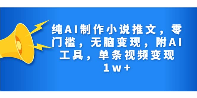 纯AI制作小说推文，零门槛，无脑变现，附AI工具，单条视频变现1w-斗金学社