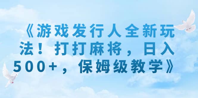 《游戏发行人全新玩法！打打麻将，日入500 ，保姆级教学》-斗金学社