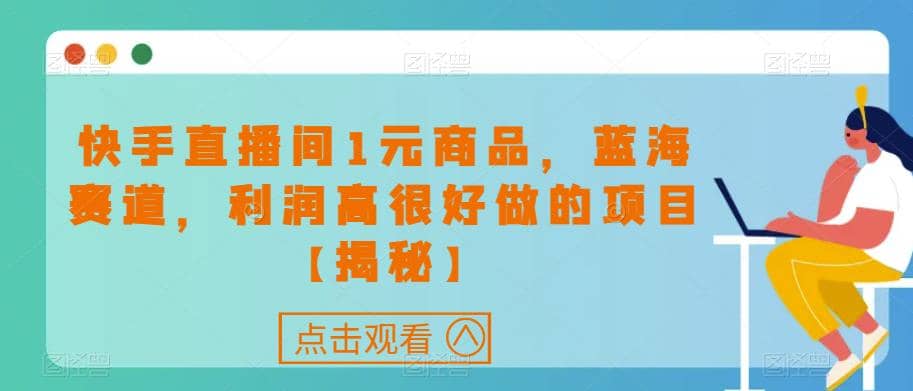 快手直播间1元商品，蓝海赛道，利润高很好做的项目【揭秘】-斗金学社