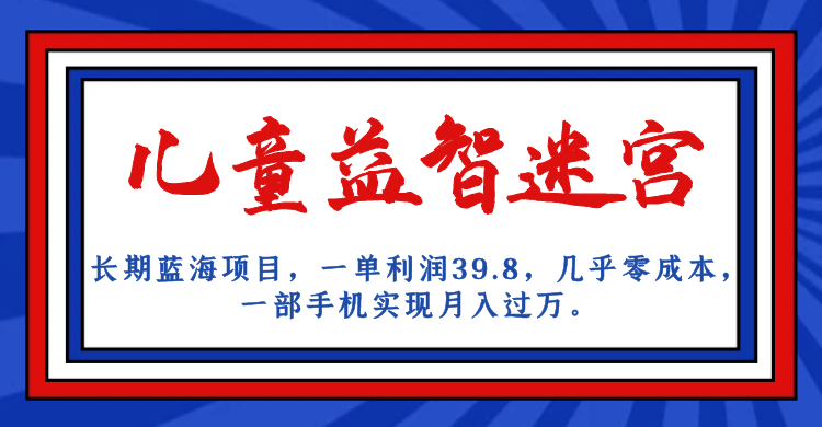 长期蓝海项目 儿童益智迷宫 一单利润39.8 几乎零成本 一部手机实现月入过万-斗金学社
