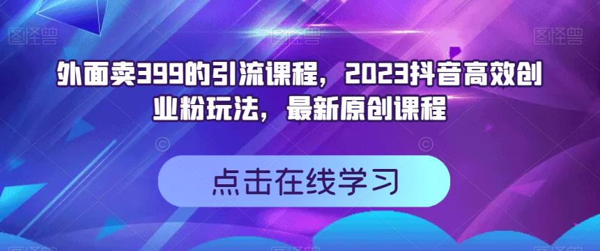 外面卖399的引流课程，2023抖音高效创业粉玩法，最新原创课程-斗金学社