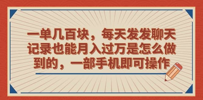 一单几百块，每天发发聊天记录也能月入过万是怎么做到的，一部手机即可操作-斗金学社