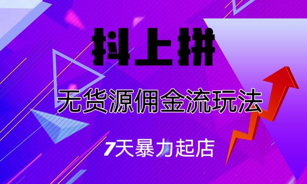 抖上拼无货源佣金流玩法，7天暴力起店，月入过万-斗金学社