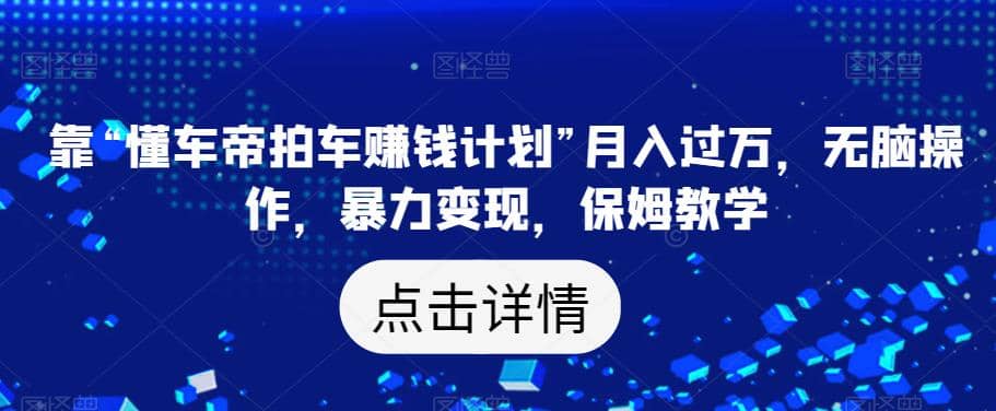 靠“懂车帝拍车赚钱计划”月入过万，无脑操作，暴力变现，保姆教学【揭秘】-斗金学社