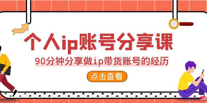 2023个人ip账号分享课，90分钟分享做ip带货账号的经历-斗金学社